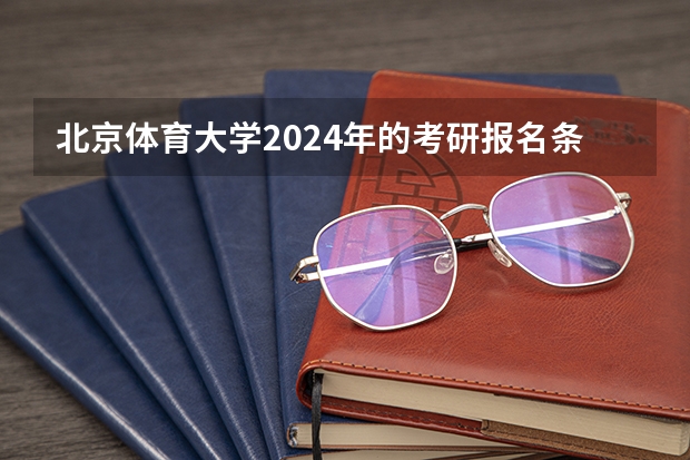 北京体育大学2024年的考研报名条件怎么样