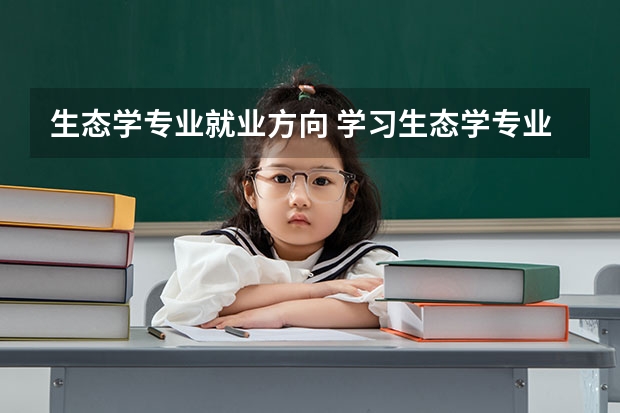 生态学专业就业方向 学习生态学专业的就业方向 生态学专业的就业方向是怎样的？