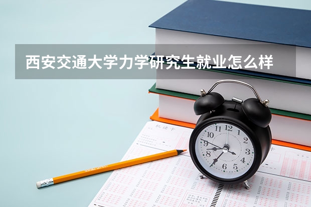 西安交通大学力学研究生就业怎么样