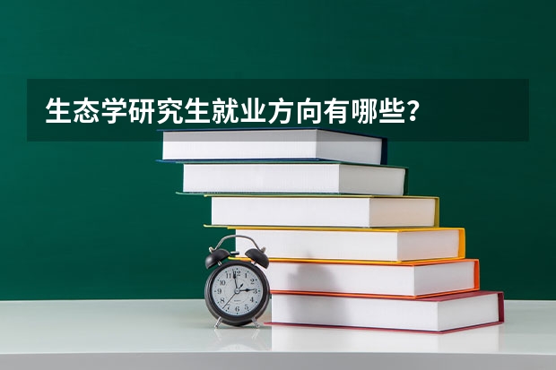 生态学研究生就业方向有哪些？