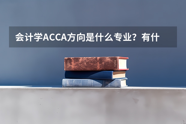 会计学ACCA方向是什么专业？有什么优势？