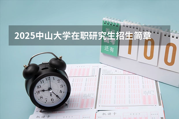 2025中山大学在职研究生招生简章汇总 2025年浙江工业大学在职研究生招生专业及学制学费汇总！