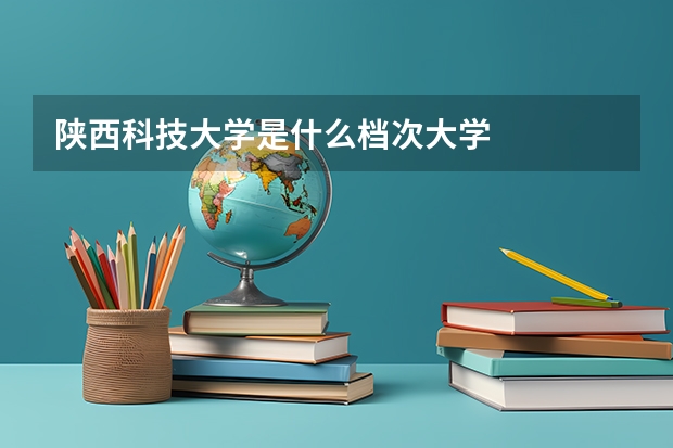 陕西科技大学是什么档次大学