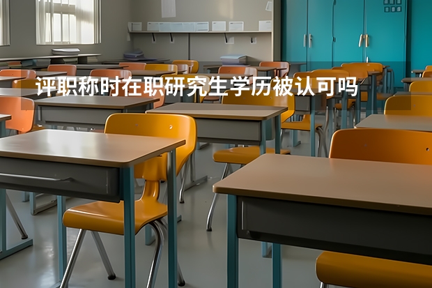 评职称时在职研究生学历被认可吗