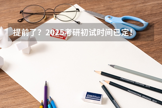 提前了？2025考研初试时间已定！ 提示 | 2025考研初试时间提前，请务必做好全年规划