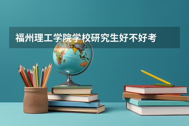 福州理工学院学校研究生好不好考