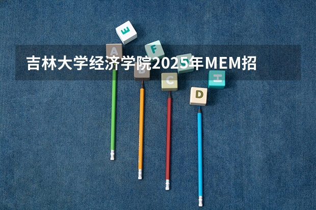 吉林大学经济学院2025年MEM招生简章 备考全规划 提示 | 2025考研初试时间提前，请务必做好全年规划