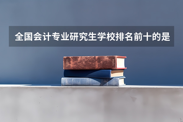 全国会计专业研究生学校排名前十的是?（研究生金融专业大学排名前100）