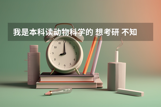 我是本科读动物科学的 想考研 不知道 考什么好 哪个方向啊？还有学术好的还是专业学位好？望大家指点一二