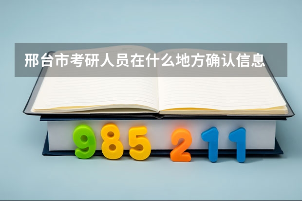 邢台市考研人员在什么地方确认信息