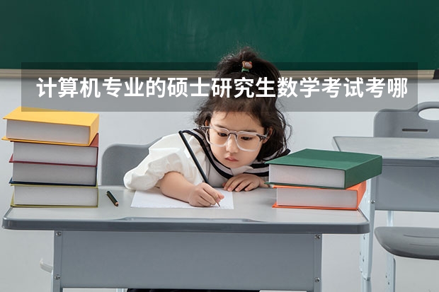 计算机专业的硕士研究生数学考试考哪些内容？