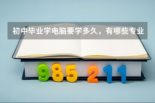 初中毕业学电脑要学多久，有哪些专业