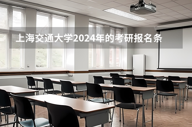 上海交通大学2024年的考研报名条件怎么样