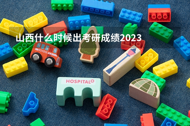 山西什么时候出考研成绩2023