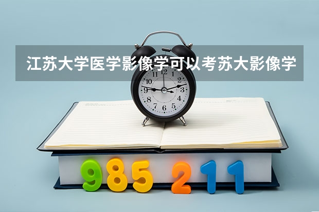 江苏大学医学影像学可以考苏大影像学研究生吗