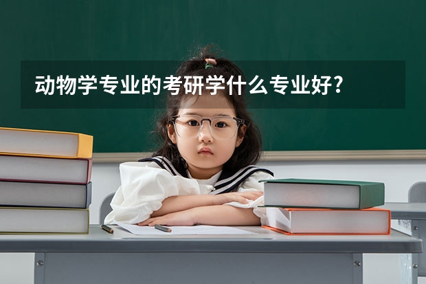 动物学专业的考研学什么专业好?