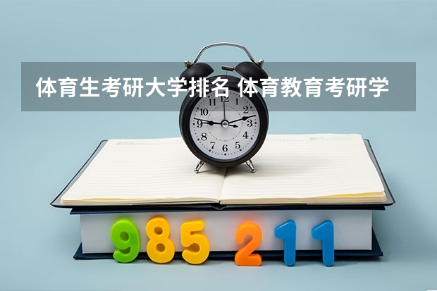 体育生考研大学排名 体育教育考研学校排名 考研专业难度排名一览表