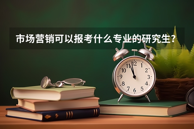 市场营销可以报考什么专业的研究生？哪一个学校学的比较好？