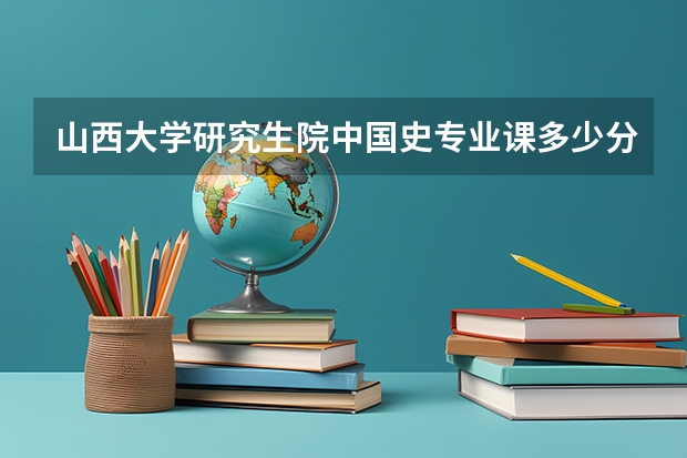 山西大学研究生院中国史专业课多少分？只有一门专业课，分数是一门三