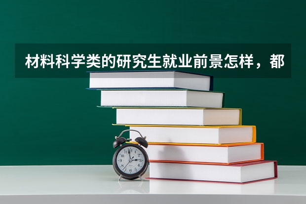 材料科学类的研究生就业前景怎样，都做什么工作