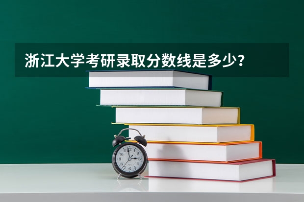 浙江大学考研录取分数线是多少？