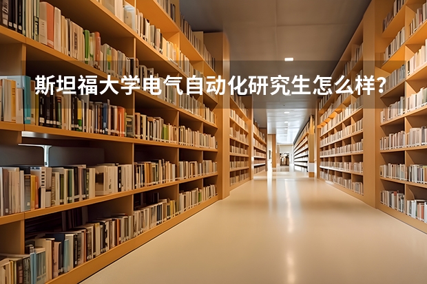 斯坦福大学电气自动化研究生怎么样？芝大分子工程专业学什么？