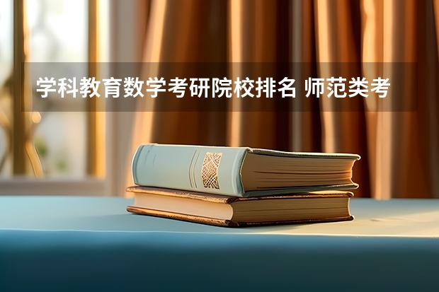 学科教育数学考研院校排名 师范类考研学校排名 学科语文考研学校排名