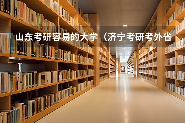 山东考研容易的大学（济宁考研考外省的考点对应学校）