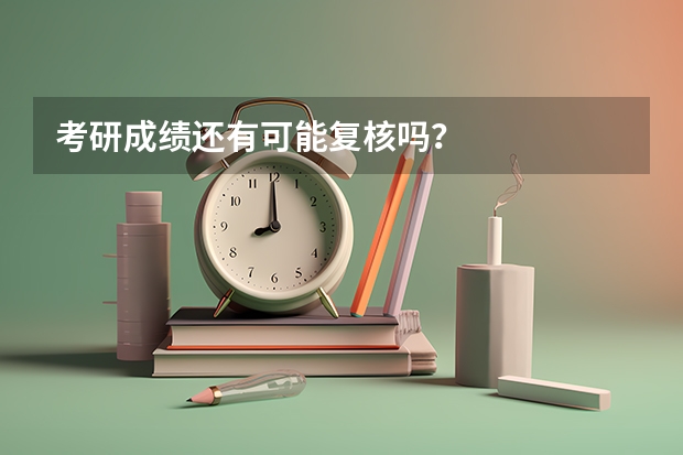 考研成绩还有可能复核吗？