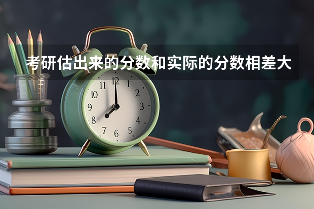 考研估出来的分数和实际的分数相差大吗？