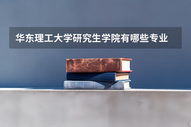 华东理工大学研究生学院有哪些专业