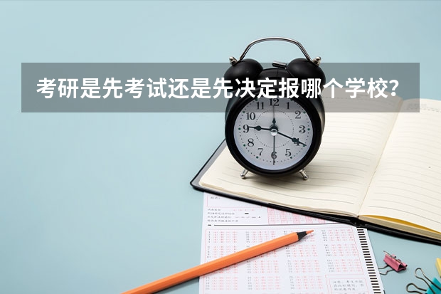 考研是先考试还是先决定报哪个学校？