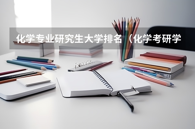 化学专业研究生大学排名（化学考研学校排名）