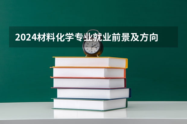 2024材料化学专业就业前景及方向 毕业后能干什么