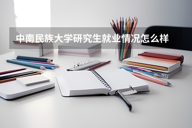 中南民族大学研究生就业情况怎么样