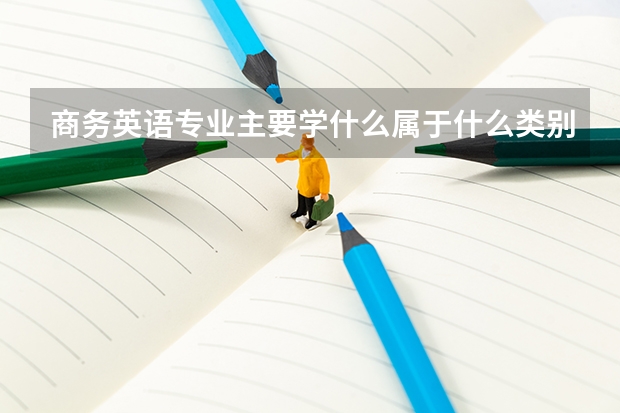 商务英语专业主要学什么属于什么类别？考研可以考哪些专业