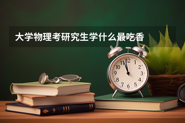 大学物理考研究生学什么最吃香