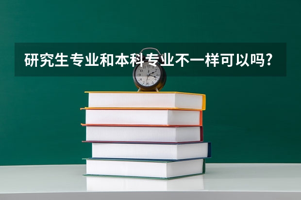 研究生专业和本科专业不一样可以吗?