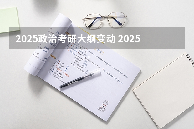 2025政治考研大纲变动 2025年考研时间具体几号