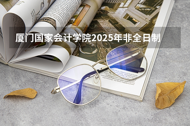 厦门国家会计学院2025年非全日制MPAcc项目介绍 备考全规划（2025西南交通大学信息科学与技术学院考研干货（含经验）分享）