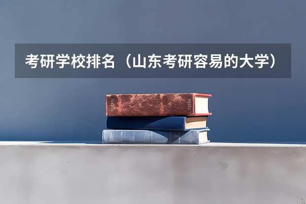 考研学校排名（山东考研容易的大学）