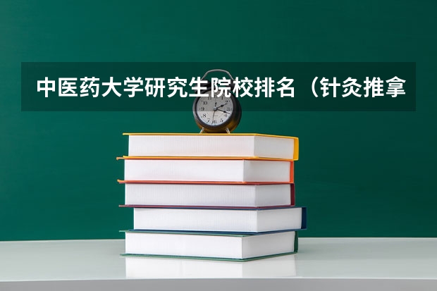 中医药大学研究生院校排名（针灸推拿学考研那些学校好？）