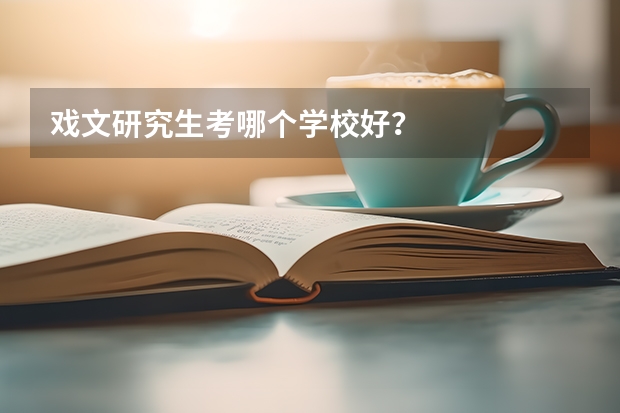 戏文研究生考哪个学校好？