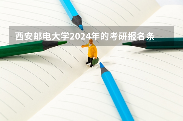 西安邮电大学2024年的考研报名条件怎么样