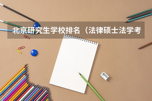 北京研究生学校排名（法律硕士法学考研院校排名？）