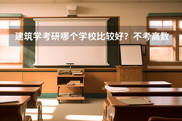 建筑学考研哪个学校比较好？不考高数吗？