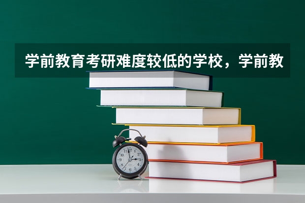 学前教育考研难度较低的学校，学前教育专业考研难度大吗？