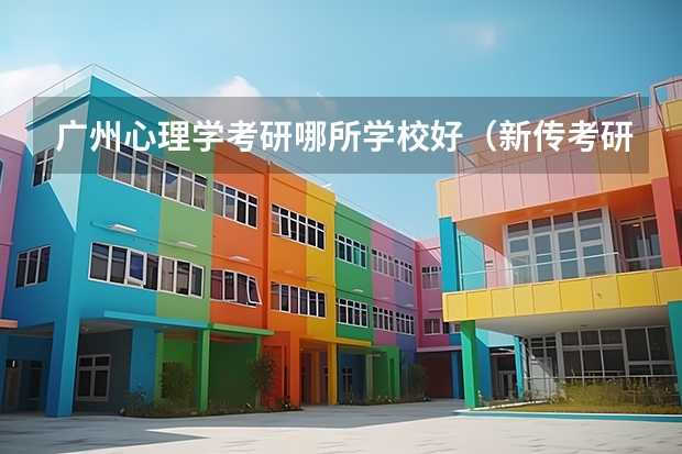 广州心理学考研哪所学校好（新传考研学校排名专业排名）