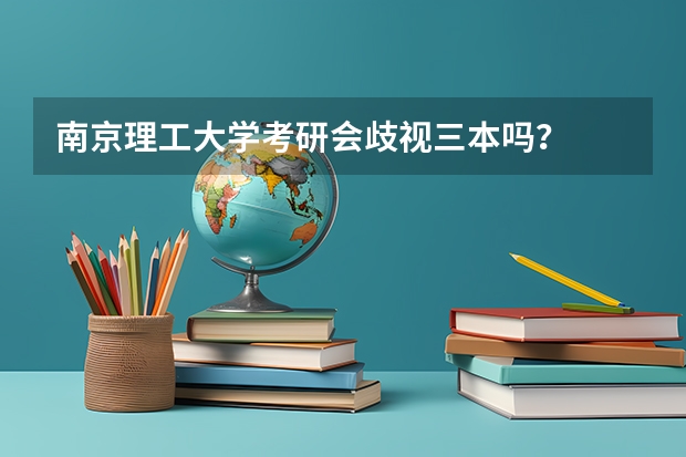 南京理工大学考研会歧视三本吗？