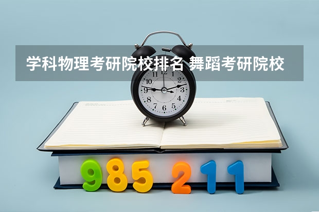 学科物理考研院校排名 舞蹈考研院校排名 艺术设计考研学校排名